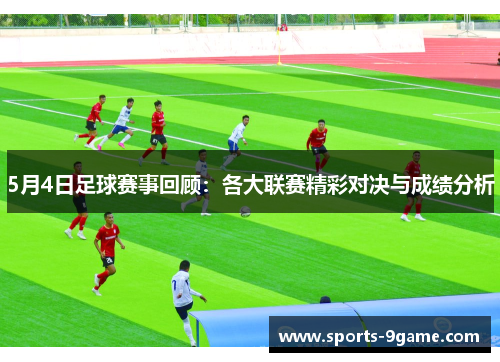 5月4日足球赛事回顾：各大联赛精彩对决与成绩分析