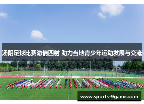 汤阴足球比赛激情四射 助力当地青少年运动发展与交流