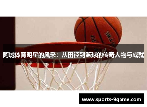 阿城体育明星的风采：从田径到篮球的传奇人物与成就